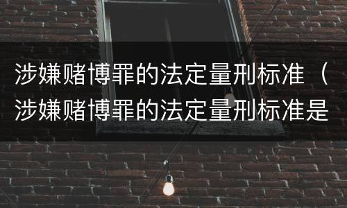 涉嫌赌博罪的法定量刑标准（涉嫌赌博罪的法定量刑标准是）