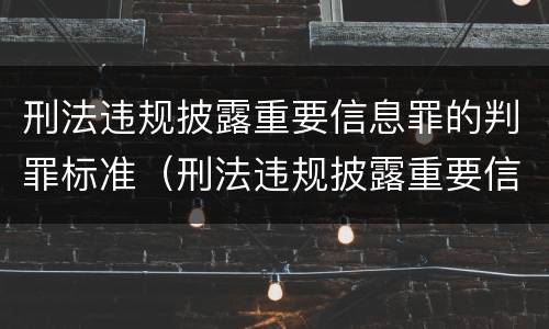 刑法违规披露重要信息罪的判罪标准（刑法违规披露重要信息罪的判罪标准是什么）