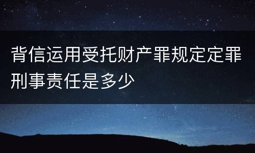 背信运用受托财产罪规定定罪刑事责任是多少