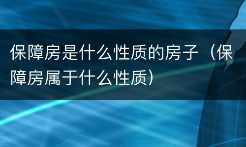 保障房是什么性质的房子（保障房属于什么性质）