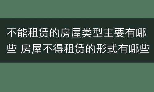 不能租赁的房屋类型主要有哪些 房屋不得租赁的形式有哪些