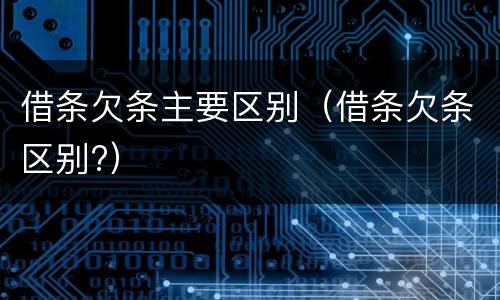 借条欠条主要区别（借条欠条区别?）