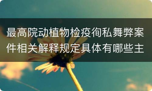 最高院动植物检疫徇私舞弊案件相关解释规定具体有哪些主要内容