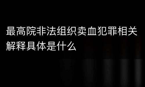 最高院非法组织卖血犯罪相关解释具体是什么