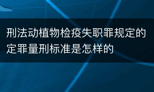 刑法动植物检疫失职罪规定的定罪量刑标准是怎样的