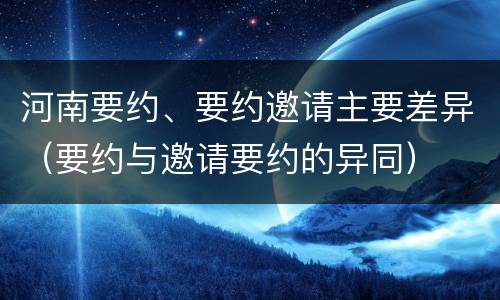 河南要约、要约邀请主要差异（要约与邀请要约的异同）