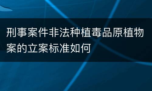 刑事案件非法种植毒品原植物案的立案标准如何
