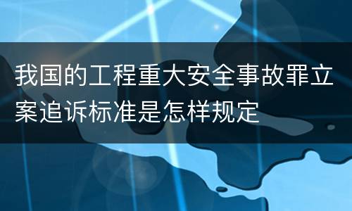 我国的工程重大安全事故罪立案追诉标准是怎样规定