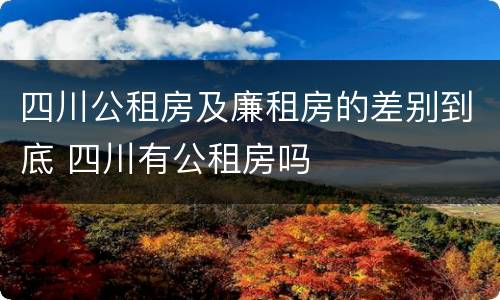 四川公租房及廉租房的差别到底 四川有公租房吗