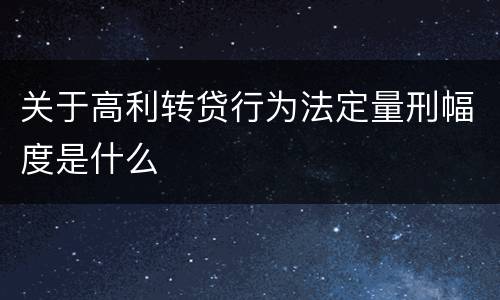 关于高利转贷行为法定量刑幅度是什么