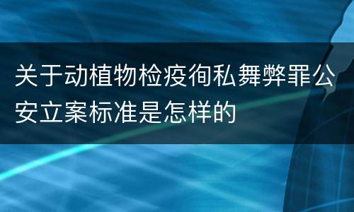 关于动植物检疫徇私舞弊罪公安立案标准是怎样的