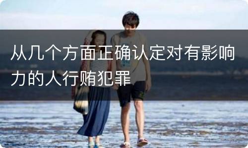 从几个方面正确认定对有影响力的人行贿犯罪