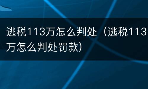 逃税113万怎么判处（逃税113万怎么判处罚款）