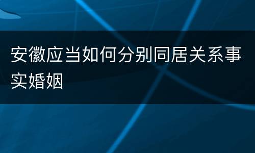安徽应当如何分别同居关系事实婚姻