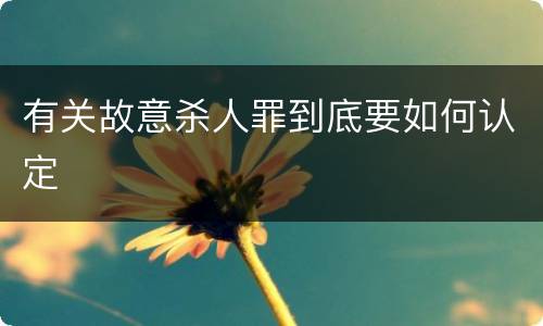 有关故意杀人罪到底要如何认定