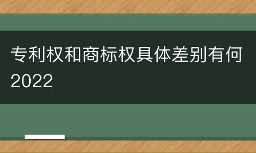 专利权和商标权具体差别有何2022