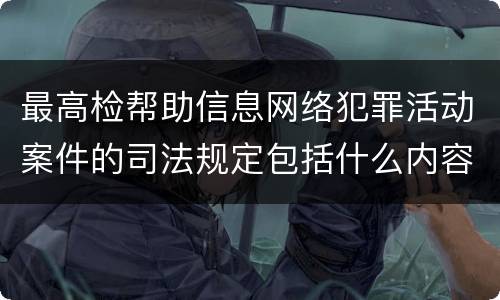 最高检帮助信息网络犯罪活动案件的司法规定包括什么内容