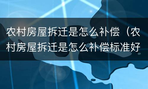 农村房屋拆迁是怎么补偿（农村房屋拆迁是怎么补偿标准好）