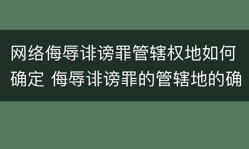 网络侮辱诽谤罪管辖权地如何确定 侮辱诽谤罪的管辖地的确定