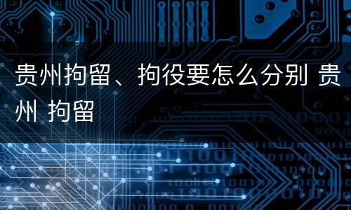 贵州拘留、拘役要怎么分别 贵州 拘留