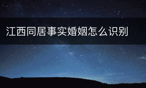 江西同居事实婚姻怎么识别