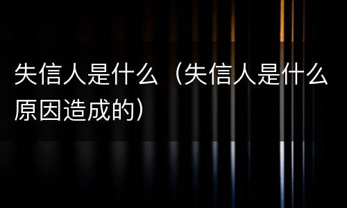 失信人是什么（失信人是什么原因造成的）