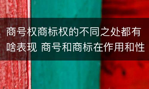 商号权商标权的不同之处都有啥表现 商号和商标在作用和性质上的区别