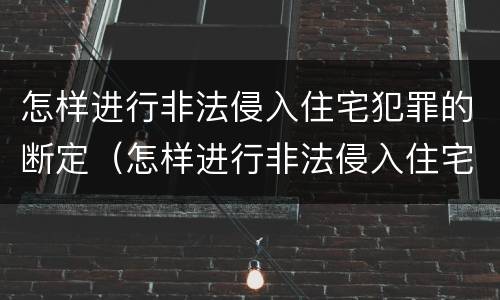 怎样进行非法侵入住宅犯罪的断定（怎样进行非法侵入住宅犯罪的断定工作）
