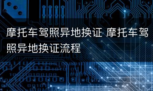 摩托车驾照异地换证 摩托车驾照异地换证流程