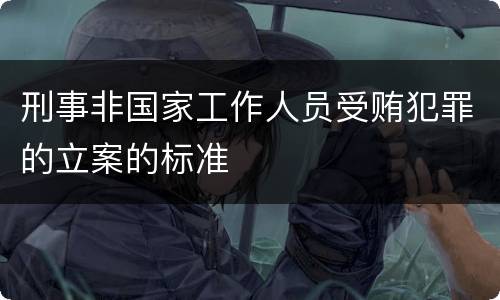 刑事非国家工作人员受贿犯罪的立案的标准