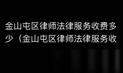 金山屯区律师法律服务收费多少（金山屯区律师法律服务收费多少一个月）