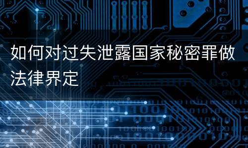 如何对过失泄露国家秘密罪做法律界定