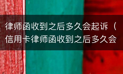 律师函收到之后多久会起诉（信用卡律师函收到之后多久会起诉）