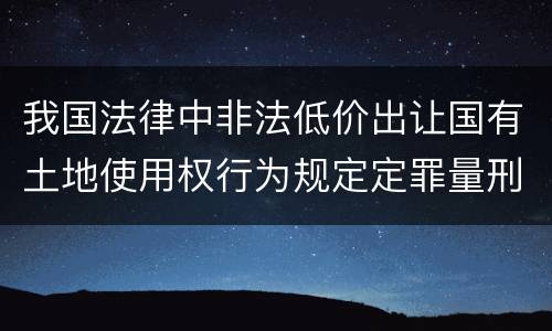 我国法律中非法低价出让国有土地使用权行为规定定罪量刑标准