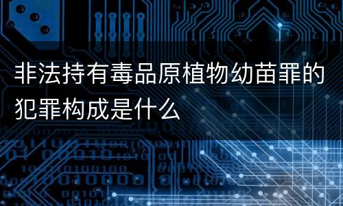 非法持有毒品原植物幼苗罪的犯罪构成是什么