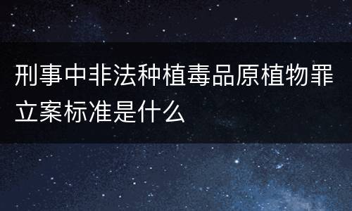 刑事中非法种植毒品原植物罪立案标准是什么
