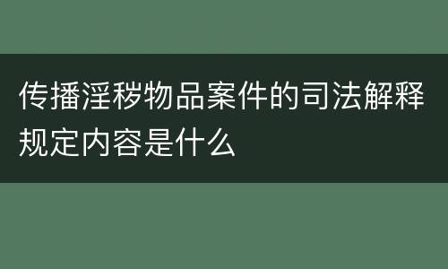 传播淫秽物品案件的司法解释规定内容是什么