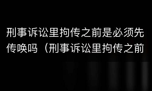 刑事诉讼里拘传之前是必须先传唤吗（刑事诉讼里拘传之前是必须先传唤吗）