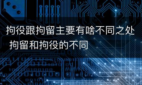 拘役跟拘留主要有啥不同之处 拘留和拘役的不同