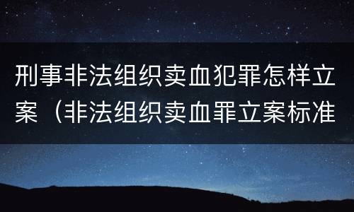 刑事非法组织卖血犯罪怎样立案（非法组织卖血罪立案标准）