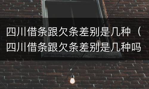 四川借条跟欠条差别是几种（四川借条跟欠条差别是几种吗）