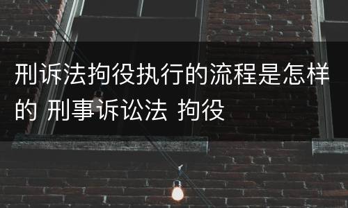 刑诉法拘役执行的流程是怎样的 刑事诉讼法 拘役