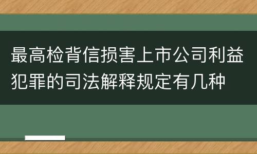 最高检背信损害上市公司利益犯罪的司法解释规定有几种