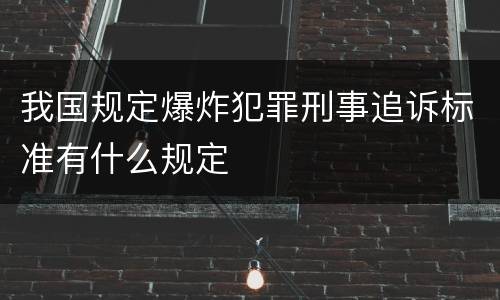 我国规定爆炸犯罪刑事追诉标准有什么规定
