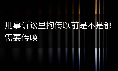 刑事诉讼里拘传以前是不是都需要传唤
