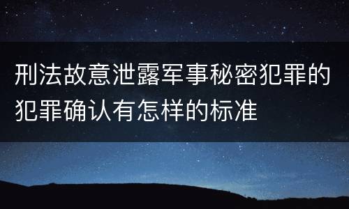 刑法故意泄露军事秘密犯罪的犯罪确认有怎样的标准