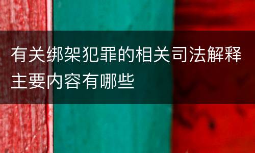 有关绑架犯罪的相关司法解释主要内容有哪些