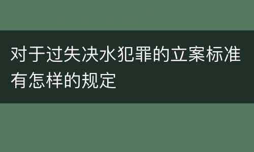 对于过失决水犯罪的立案标准有怎样的规定