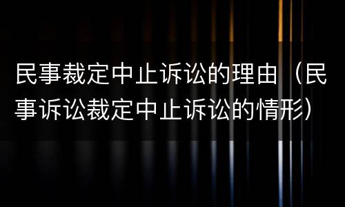 民事裁定中止诉讼的理由（民事诉讼裁定中止诉讼的情形）