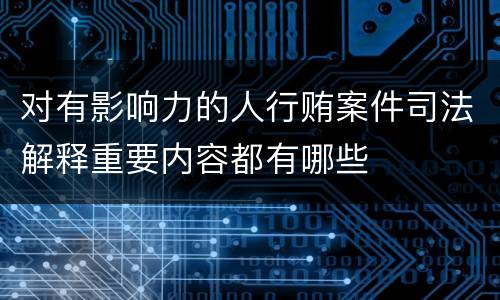 对有影响力的人行贿案件司法解释重要内容都有哪些